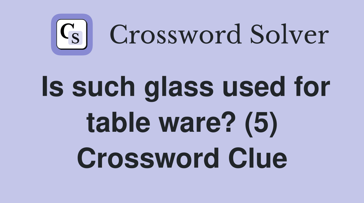 Is such glass used for table ware? (5) Crossword Clue Answers